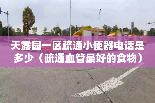 天露园一区疏通小便器电话是多少（疏通血管最好的食物）