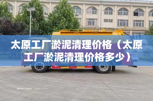 太原工厂淤泥清理价格（太原工厂淤泥清理价格多少）