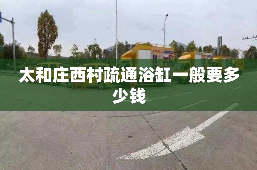 太和庄西村疏通浴缸一般要多少钱