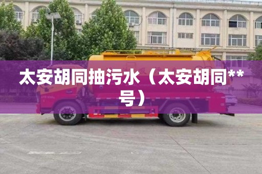 太安胡同抽污水（太安胡同**号）