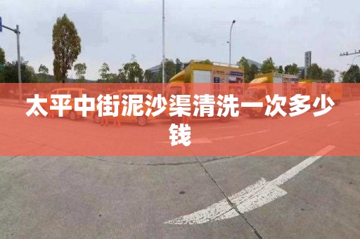 太平中街泥沙渠清洗一次多少钱