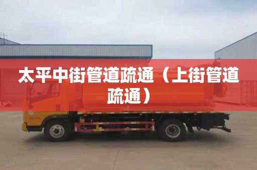 太平中街管道疏通（上街管道疏通）