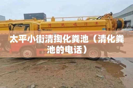 太平小街清掏化粪池（清化粪池的电话）