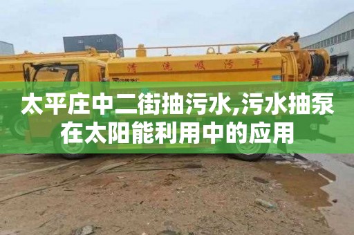 太平庄中二街抽污水,污水抽泵在太阳能利用中的应用