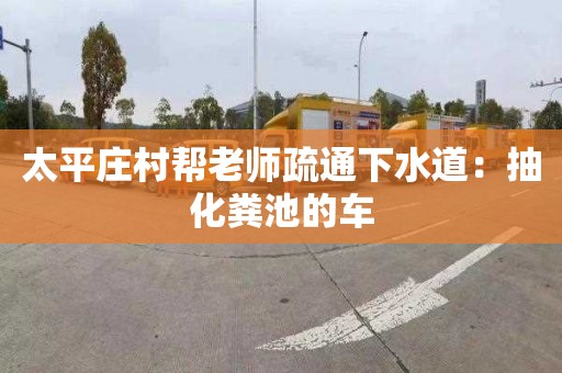 太平庄村帮老师疏通下水道：抽化粪池的车
