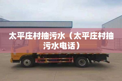太平庄村抽污水（太平庄村抽污水电话）