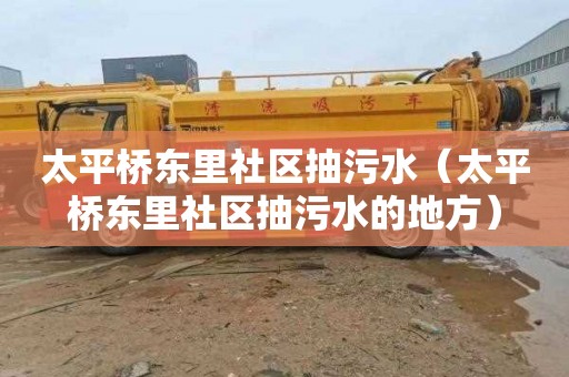 太平桥东里社区抽污水（太平桥东里社区抽污水的地方）