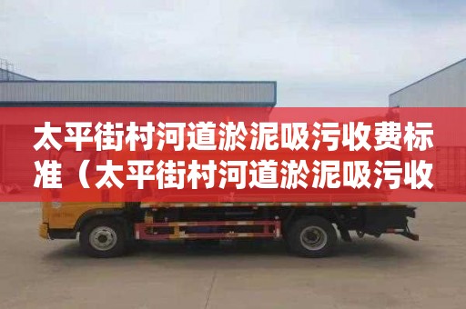 太平街村河道淤泥吸污收费标准（太平街村河道淤泥吸污收费标准是多少）