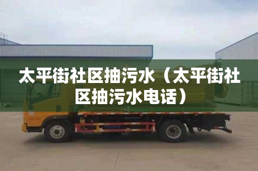 太平街社区抽污水（太平街社区抽污水电话）