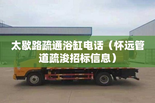 太歇路疏通浴缸电话（怀远管道疏浚招标信息）