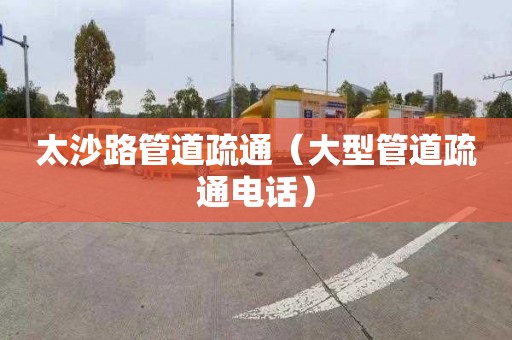 太沙路管道疏通（大型管道疏通电话）