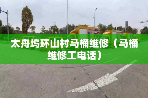太舟坞环山村马桶维修（马桶维修工电话）