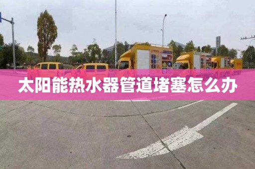 太阳能热水器管道堵塞怎么办