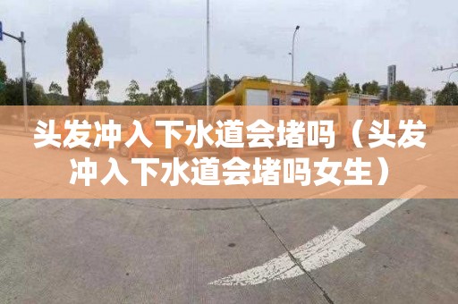 头发冲入下水道会堵吗（头发冲入下水道会堵吗女生）
