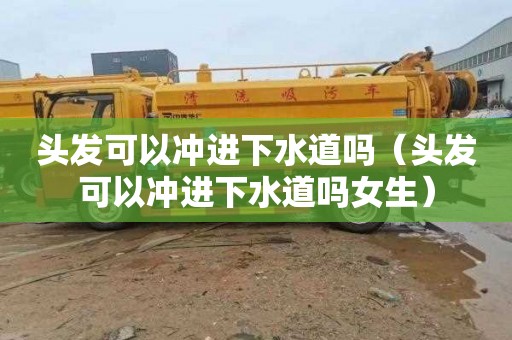 头发可以冲进下水道吗（头发可以冲进下水道吗女生）