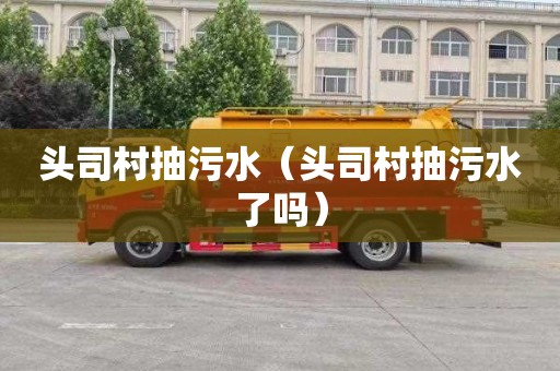 头司村抽污水（头司村抽污水了吗）