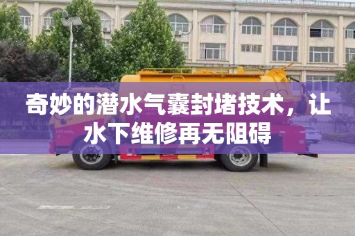 奇妙的潜水气囊封堵技术，让水下维修再无阻碍