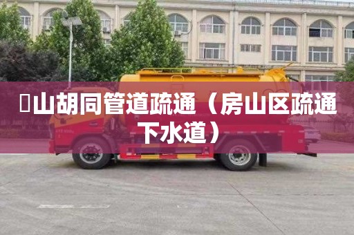 奓山胡同管道疏通（房山区疏通下水道）