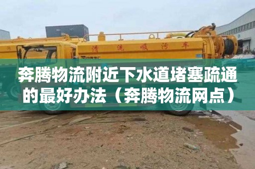 奔腾物流附近下水道堵塞疏通的最好办法（奔腾物流网点）