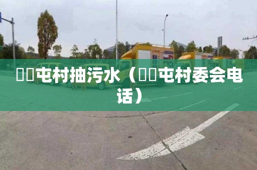 奤夿屯村抽污水（奤夿屯村委会电话）
