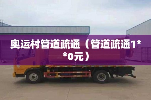 奥运村管道疏通（管道疏通1**0元）
