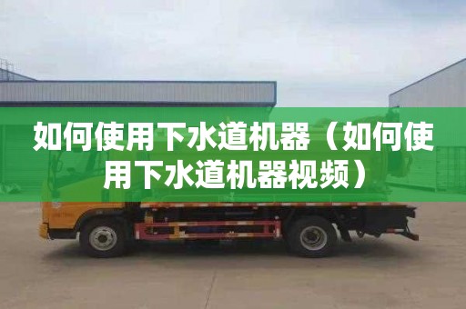 如何使用下水道机器（如何使用下水道机器视频）
