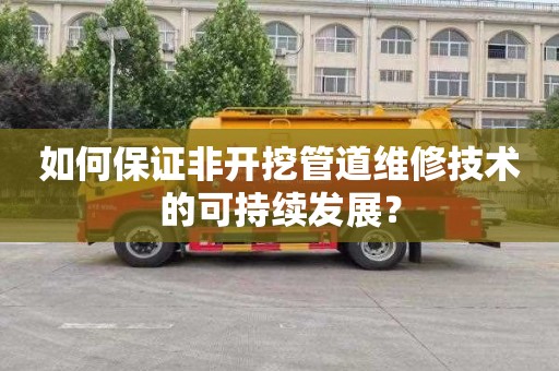如何保证非开挖管道维修技术的可持续发展？