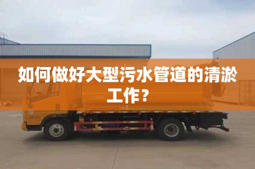 如何做好大型污水管道的清淤工作？