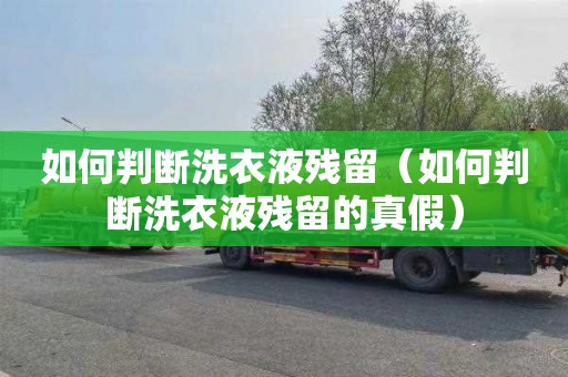 如何判断洗衣液残留（如何判断洗衣液残留的真假）