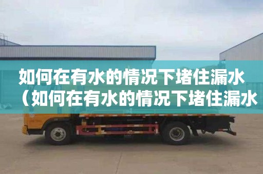 如何在有水的情况下堵住漏水（如何在有水的情况下堵住漏水孔）