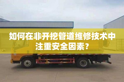 如何在非开挖管道维修技术中注重安全因素？