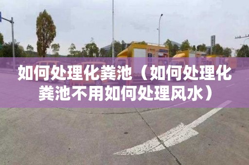如何处理化粪池（如何处理化粪池不用如何处理风水）