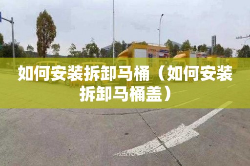 如何安装拆卸马桶（如何安装拆卸马桶盖）