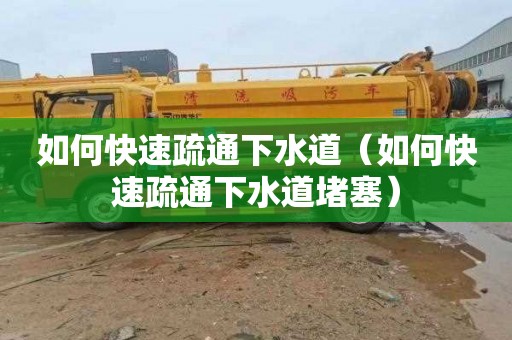 如何快速疏通下水道（如何快速疏通下水道堵塞）
