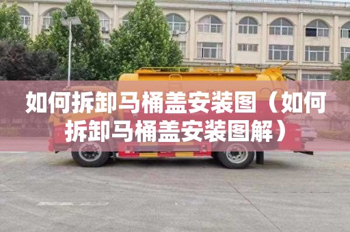 如何拆卸马桶盖安装图（如何拆卸马桶盖安装图解）