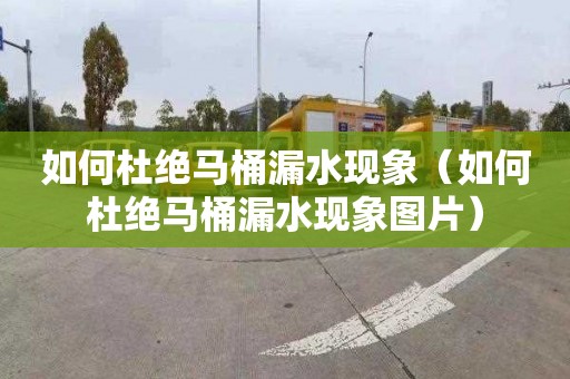 如何杜绝马桶漏水现象（如何杜绝马桶漏水现象图片）