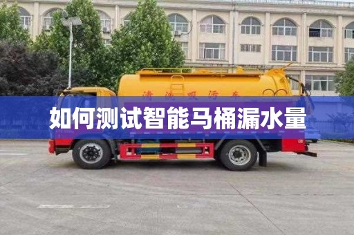如何测试智能马桶漏水量