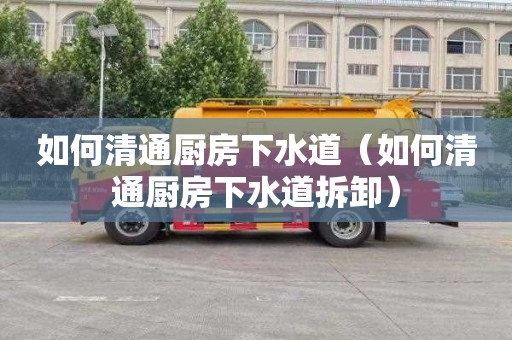 如何清通厨房下水道（如何清通厨房下水道拆卸）