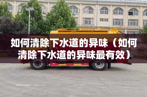 如何清除下水道的异味（如何清除下水道的异味最有效）