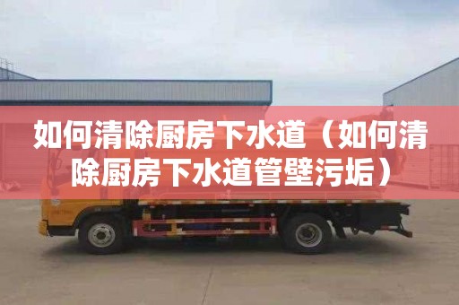 如何清除厨房下水道（如何清除厨房下水道管壁污垢）