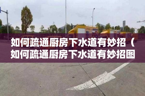 如何疏通厨房下水道有妙招（如何疏通厨房下水道有妙招图片）