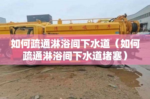 如何疏通淋浴间下水道（如何疏通淋浴间下水道堵塞）