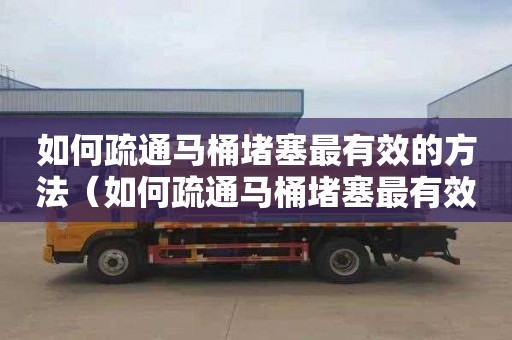 如何疏通马桶堵塞最有效的方法（如何疏通马桶堵塞最有效的方法图解）