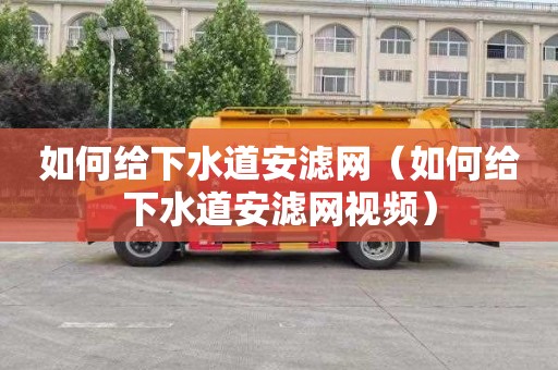 如何给下水道安滤网（如何给下水道安滤网视频）