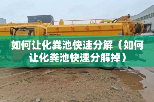 如何让化粪池快速分解（如何让化粪池快速分解掉）