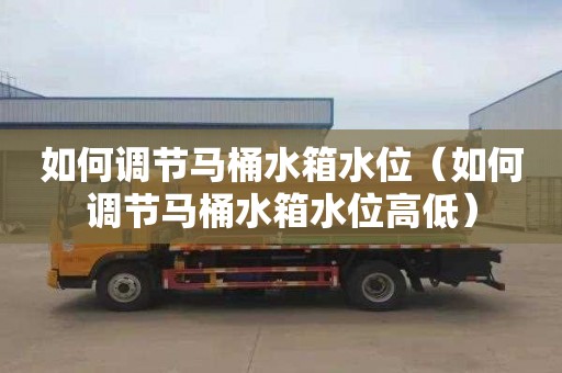 如何调节马桶水箱水位（如何调节马桶水箱水位高低）