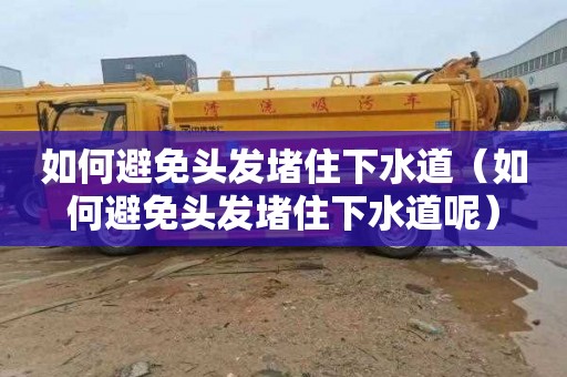 如何避免头发堵住下水道（如何避免头发堵住下水道呢）
