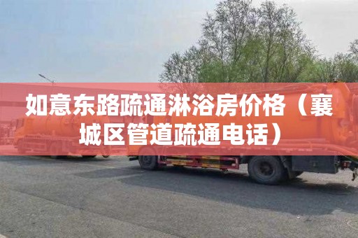 如意东路疏通淋浴房价格（襄城区管道疏通电话）