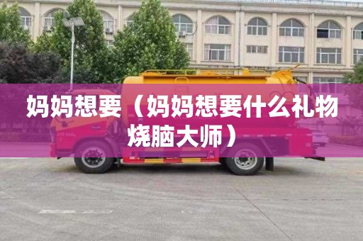 妈妈想要（妈妈想要什么礼物烧脑大师）