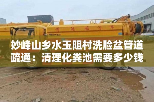 妙峰山乡水玉阻村洗脸盆管道疏通：清理化粪池需要多少钱